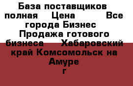 База поставщиков (полная) › Цена ­ 250 - Все города Бизнес » Продажа готового бизнеса   . Хабаровский край,Комсомольск-на-Амуре г.